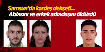Samsun'da kardeş dehşeti... Ablasını ve erkek arkadaşını öldürdü
