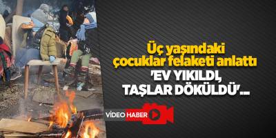 Üç yaşındaki çocuklar felaketi anlattı  'Ev yıkıldı, taşlar döküldü'...