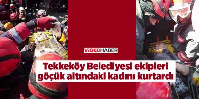 Tekkeköy Belediyesi ekipleri göçük altındaki kadını kurtardı - samsun haber