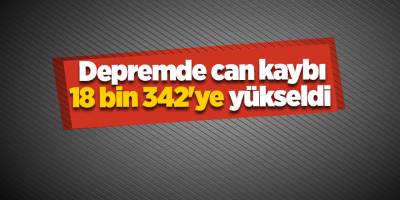 Depremde can kaybı 18 bin 342'ye yükseldi 