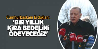 Cumhurbaşkanı Erdoğan:  'Bir yıllık kira bedelini ödeyeceğiz'