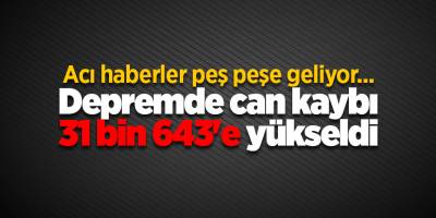 Acı haberler peş peşe geliyor... Depremde can kaybı 31 bin 643'e yükseldi