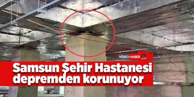 Samsun Şehir Hastanesi depremden korunuyor - samsun haber