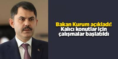 Bakan Kurum açıkladı! Kalıcı konutlar için çalışmalar başlatıldı