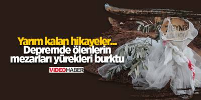Yarım kalan hikayeler... Depremde ölenlerin mezarları yürekleri burktu