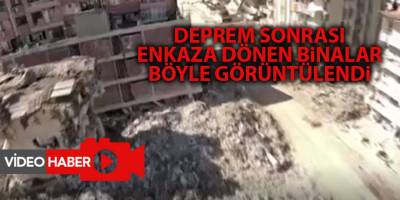 Deprem sonrası enkaza dönen binalar böyle görüntülendi