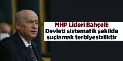 MHP Lideri Bahçeli: Devleti sistematik şekilde suçlamak terbiyesizliktir