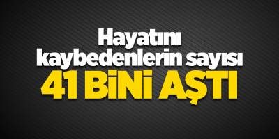 Hayatını kaybedenlerin sayısı 41 bini aştı