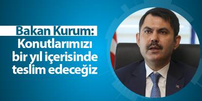 Bakan Kurum: Konutlarımızı bir yıl içerisinde teslim edeceğiz