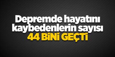 Depremde hayatını kaybedenlerin sayısı 44 bini geçti