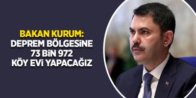 Bakan Kurum: Deprem bölgesine 73 bin 972 köy evi yapacağız