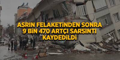 Asrın felaketinden sonra 9 bin 470 artçı sarsıntı kaydedildi