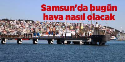 Samsun'da bugün hava nasıl olacak - samsun haber