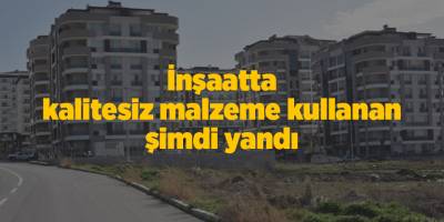 İnşaatta kalitesiz malzeme kullanan şimdi yandı