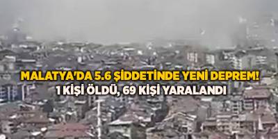 Malatya'da 5.6 şiddetinde yeni deprem!  1 kişi öldü, 69 kişi yaralandı