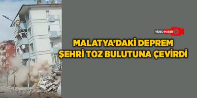 Malatya’daki deprem şehri toz bulutuna çevirdi