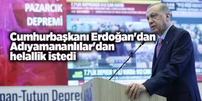 Cumhurbaşkanı Erdoğan'dan  Adıyamananlılar'dan helallik istedi