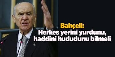 Bahçeli: Herkes yerini yurdunu, haddini hududunu bilmeli