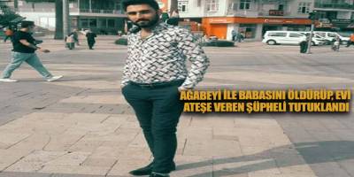 Ağabeyi ile babasını öldürüp, evi ateşe veren şüpheli tutuklandı