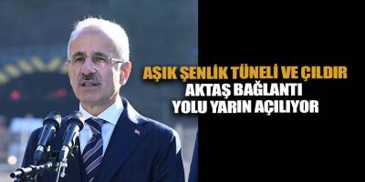 Aşık Şenlik Tüneli ve Çıldır-Aktaş Bağlantı Yolu yarın açılıyor
