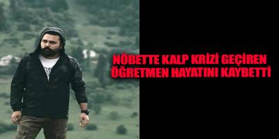 Nöbette kalp krizi geçiren öğretmen hayatını kaybetti