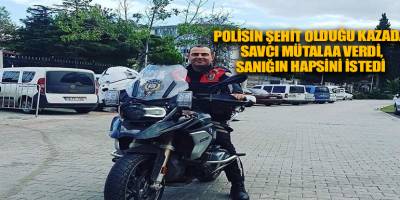 Polisin şehit olduğu kazada savcı mütalaa verdi, sanığın hapsini istedi