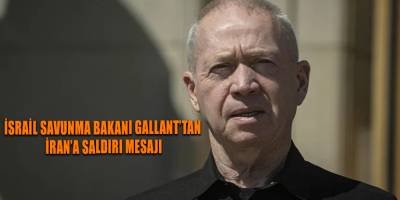 İsrail Savunma Bakanı Gallant’tan İran’a saldırı mesajı