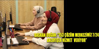 BAŞKAN DOĞAN: “153 ÇÖZÜM MERKEZİMİZ 7/24 ANLAYIŞLA HİZMET VERİYOR”