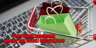 Tüketicinin Korunması Kanunu’nda önemli değişiklikler