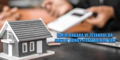 İzmir, Ankara ve İstanbul’da satılık konut fiyatlarında zam