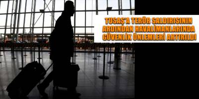 TUSAŞ’a terör saldırısının ardından havalimanlarında güvenlik önlemleri artırıldı