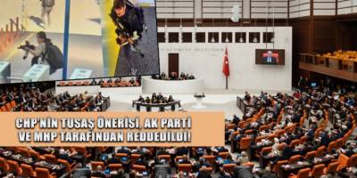 CHP’nin TUSAŞ önerisi, AK Parti ve MHP tarafından reddedildi!