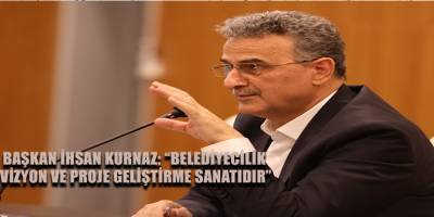 Başkan İhsan Kurnaz: “Belediyecilik vizyon ve proje geliştirme sanatıdır”