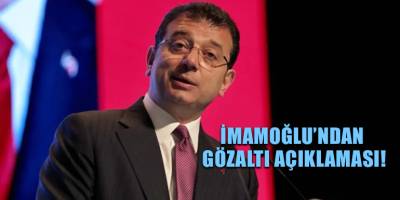 İmamoğlu’ndan gözaltı açıklaması!