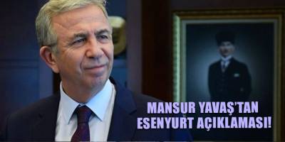 Mansur Yavaş’tan Esenyurt açıklaması!