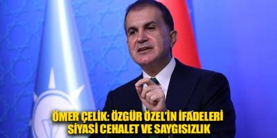 Ömer Çelik: Özgür Özel’in ifadeleri siyasi cehalet ve saygısızlık