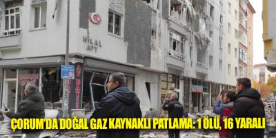 Çorum’da doğal gaz kaynaklı patlama: 1 ölü, 16 yaralı