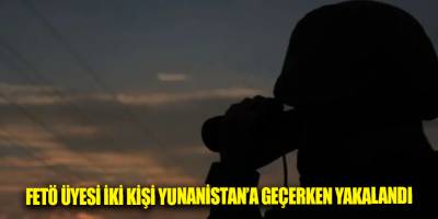 FETÖ üyesi iki kişi Yunanistan’a geçerken yakalandı
