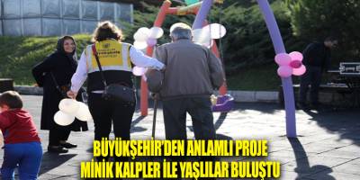 BÜYÜKŞEHİR’DEN ANLAMLI PROJE MİNİK KALPLER İLE YAŞLILAR BULUŞTU