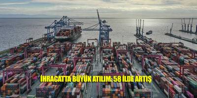 İhracatta büyük atılım: 58 ilde artış