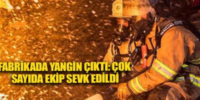 Fabrikada yangın çıktı: Çok sayıda ekip sevk edildi