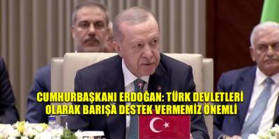 Cumhurbaşkanı Erdoğan: Türk Devletleri olarak barışa destek vermemiz önemli