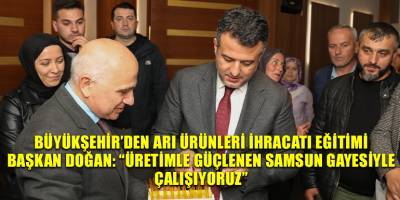 BÜYÜKŞEHİR’DEN ARI ÜRÜNLERİ İHRACATI EĞİTİMİ BAŞKAN DOĞAN: “ÜRETİMLE GÜÇLENEN SAMSUN GAYESİYLE  ÇALIŞIYORUZ”