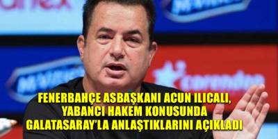 Fenerbahçe Asbaşkanı Acun Ilıcalı, yabancı hakem konusunda Galatasaray’la anlaştıklarını açıkladı
