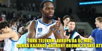 Türk Telekom, Avrupa’da üç maç sonra kazandı: Anthony Brown 39 sayı attı