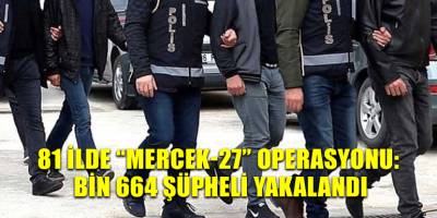 81 ilde ‘‘Mercek-27’’ operasyonu: bin 664 şüpheli yakalandı