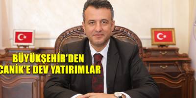 BÜYÜKŞEHİR’DEN CANİK’E DEV YATIRIMLAR