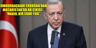 Cumhurbaşkanı Erdoğan’dan Macaristan’da AB çıkışı: “Makul bir izahı yok”