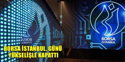 Borsa İstanbul, günü yükselişle kapattı