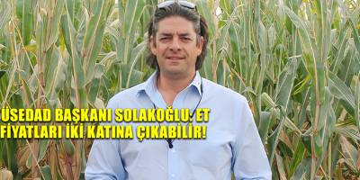 TÜSEDAD Başkanı Solakoğlu: Et fiyatları iki katına çıkabilir!